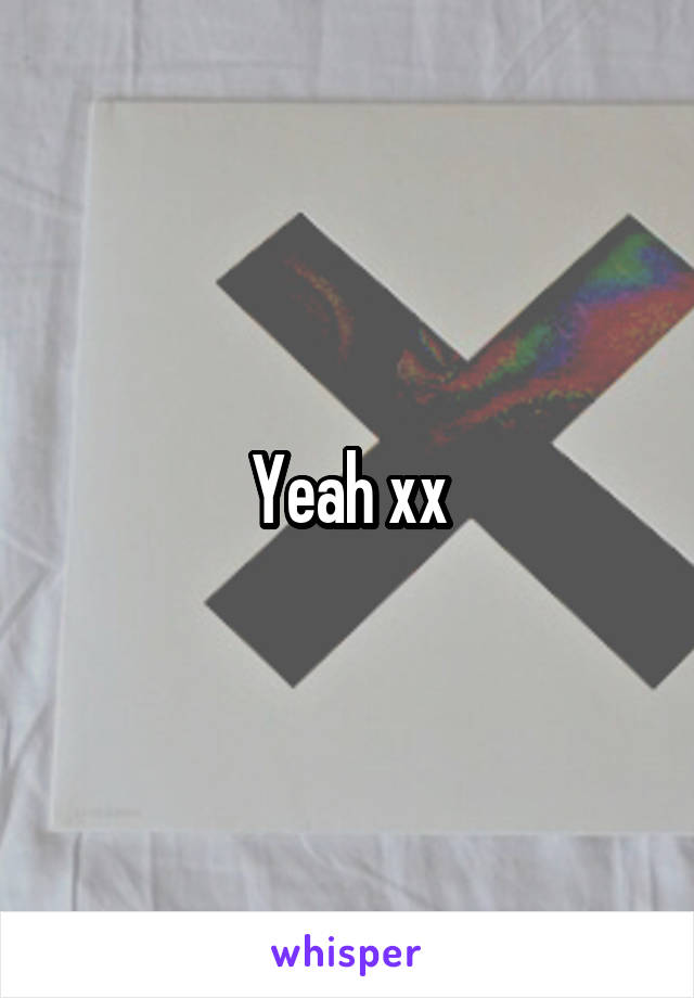 Yeah xx