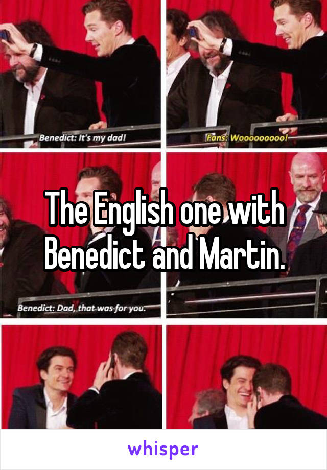 The English one with Benedict and Martin.
