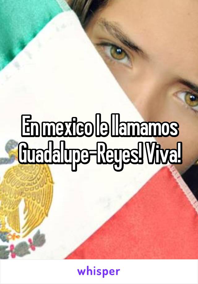 En mexico le llamamos Guadalupe-Reyes! Viva!