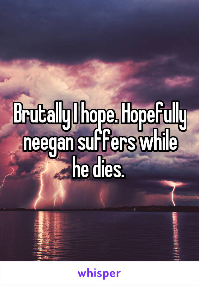 Brutally I hope. Hopefully neegan suffers while he dies. 