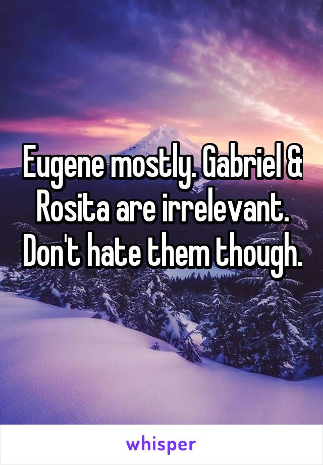 Eugene mostly. Gabriel & Rosita are irrelevant. Don't hate them though. 