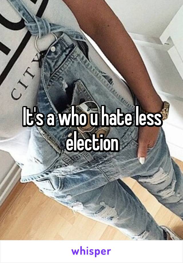 It's a who u hate less election