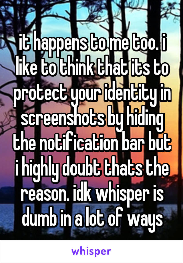 it happens to me too. i like to think that its to protect your identity in screenshots by hiding the notification bar but i highly doubt thats the reason. idk whisper is dumb in a lot of ways