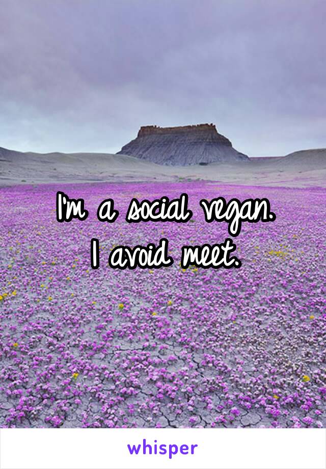 I'm a social vegan.
I avoid meet.