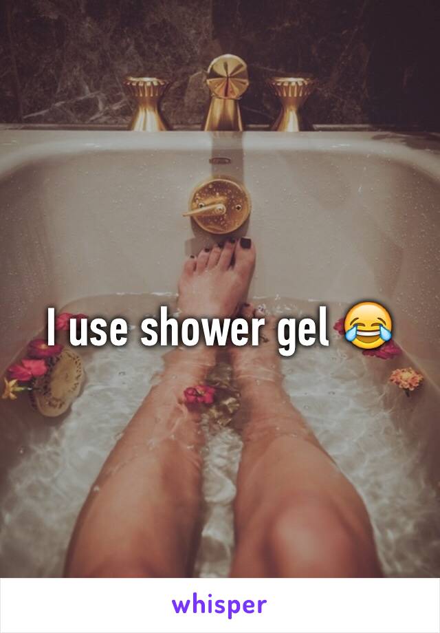 I use shower gel 😂