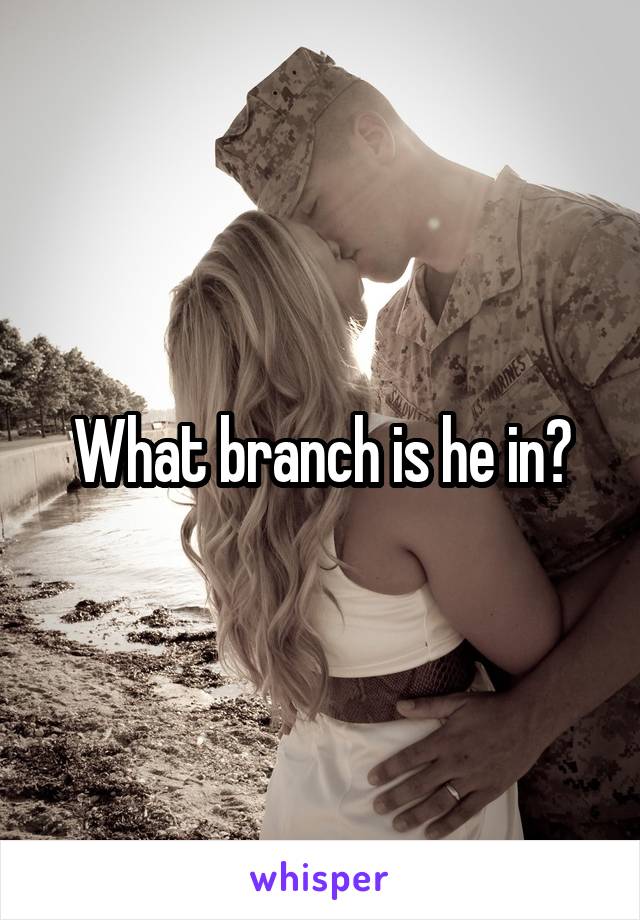 What branch is he in?