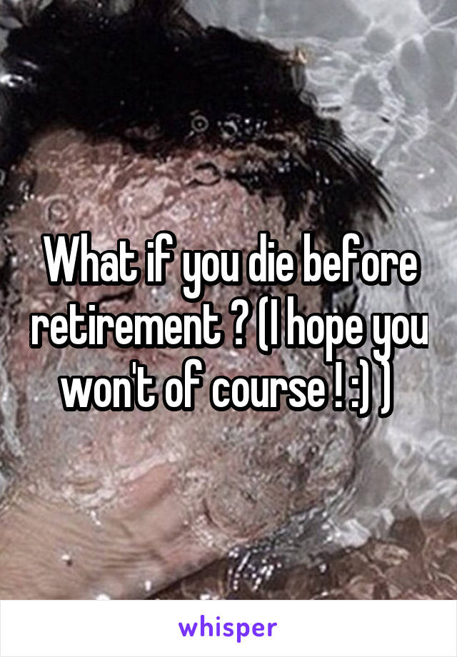 What if you die before retirement ? (I hope you won't of course ! :) ) 