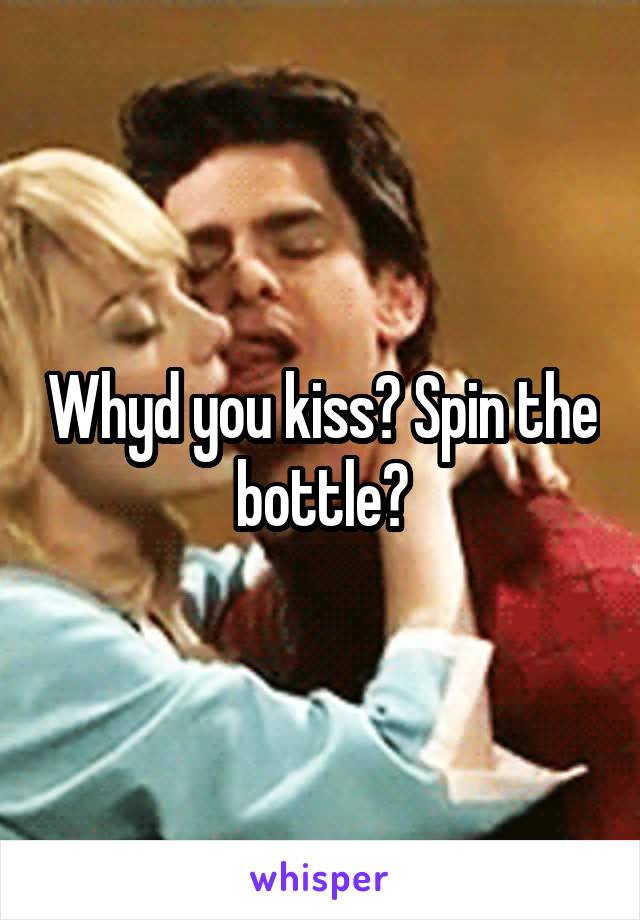 Whyd you kiss? Spin the bottle?