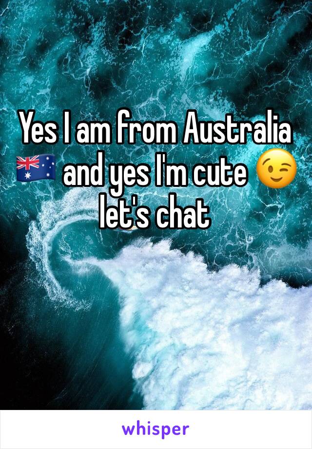 Yes I am from Australia 🇦🇺 and yes I'm cute 😉 let's chat 