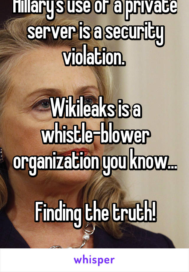 Hillary's use of a private server is a security violation. 

Wikileaks is a whistle-blower organization you know... 
Finding the truth!

 I'm ok with the truth!