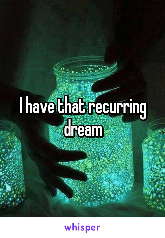 I have that recurring dream