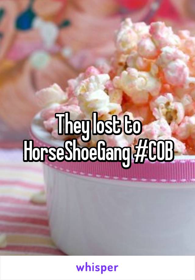 They lost to HorseShoeGang #COB