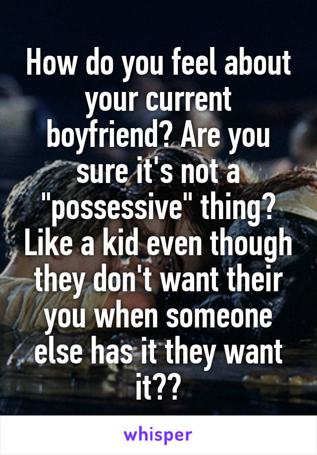 How do you feel about your current boyfriend? Are you sure it's not a "possessive" thing? Like a kid even though they don't want their you when someone else has it they want it??