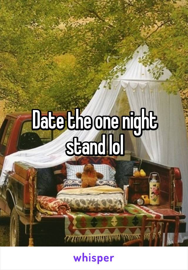 Date the one night stand lol