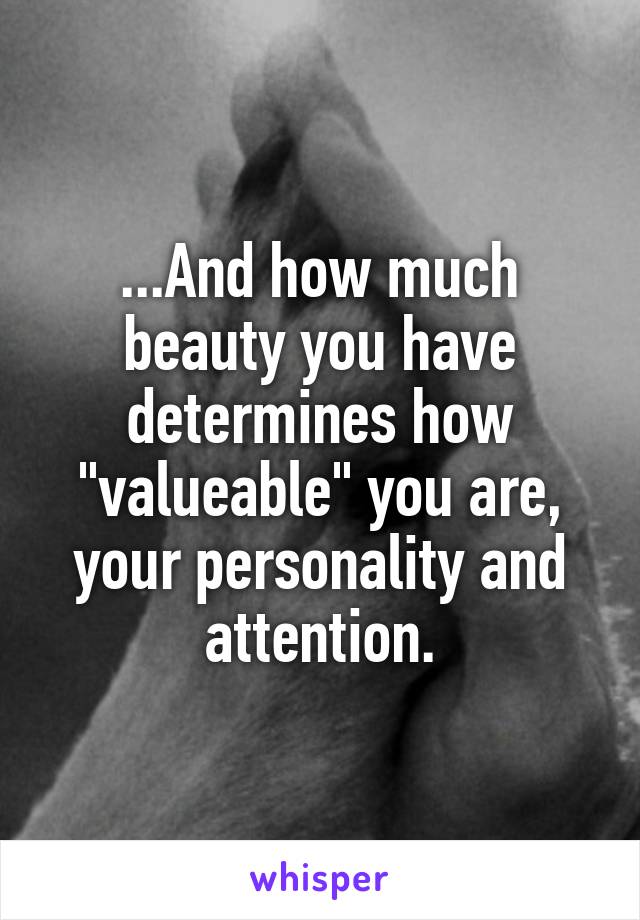 ...And how much beauty you have determines how "valueable" you are, your personality and attention.