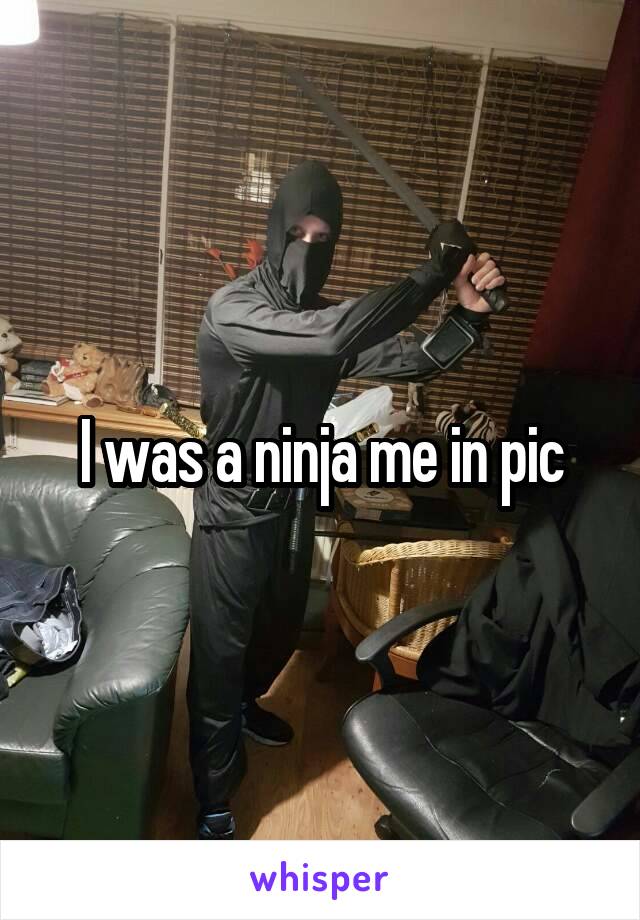 I was a ninja me in pic