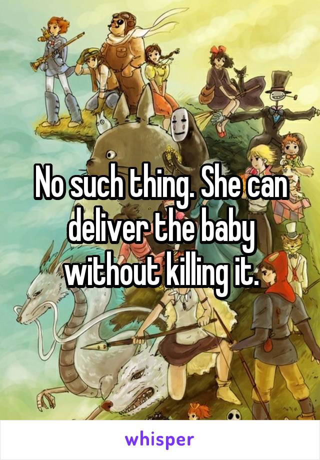 No such thing. She can deliver the baby without killing it.