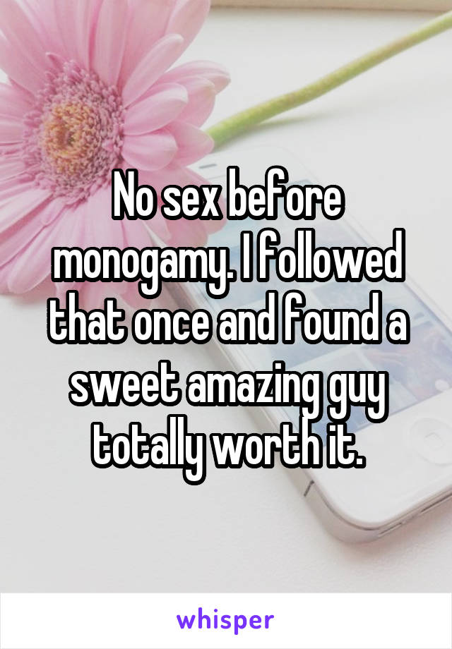 No sex before monogamy. I followed that once and found a sweet amazing guy totally worth it.