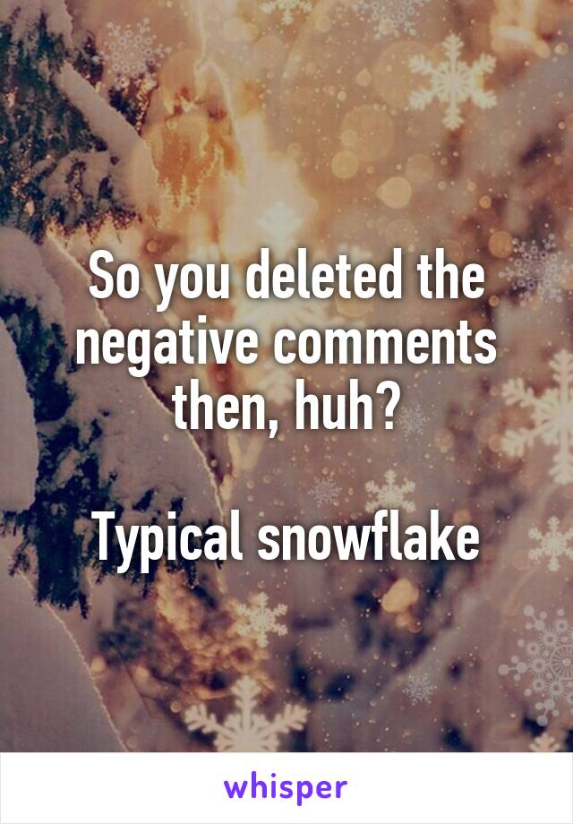 So you deleted the negative comments then, huh?

Typical snowflake