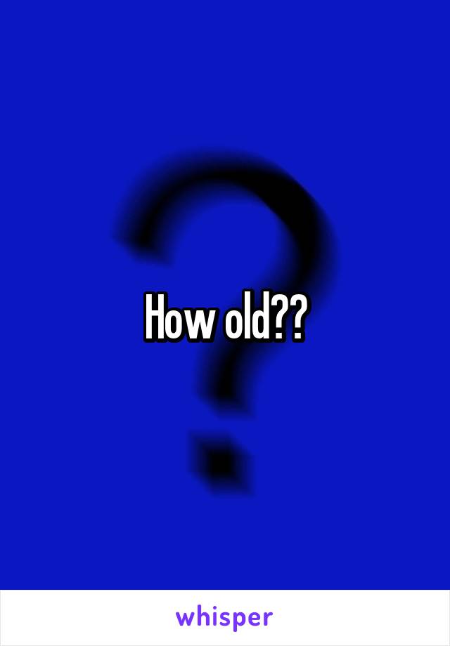 How old??