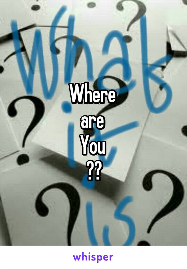 Where 
are 
You 
??