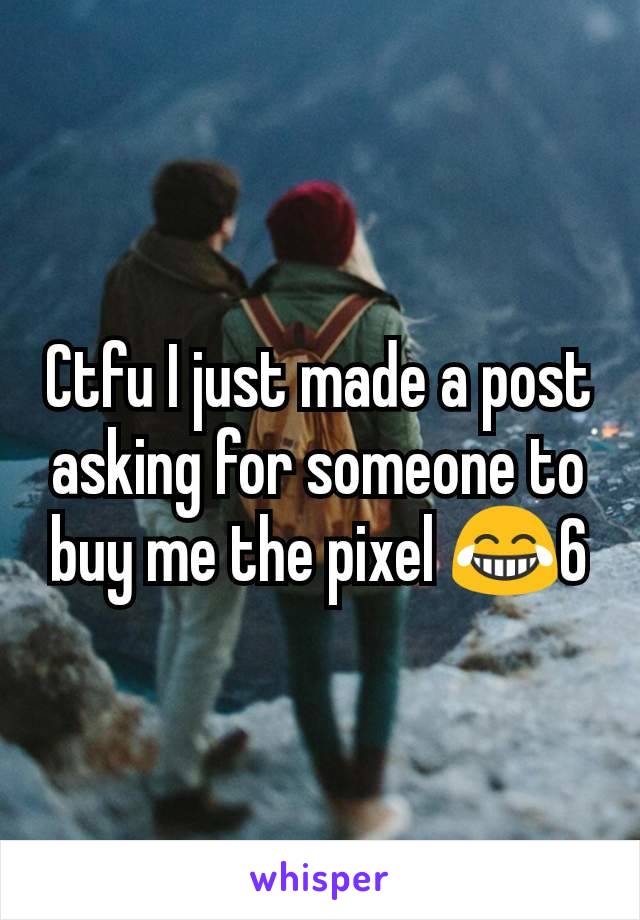 Ctfu I just made a post asking for someone to buy me the pixel 😂6