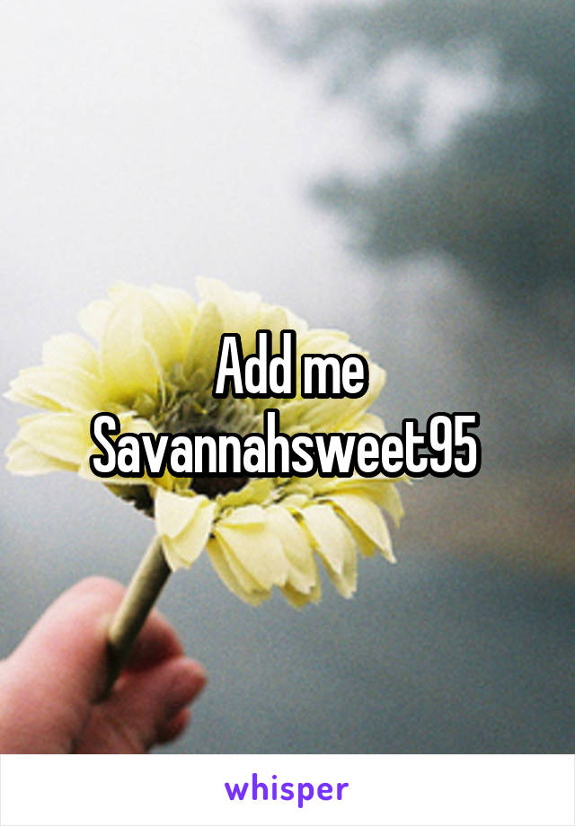 Add me Savannahsweet95 