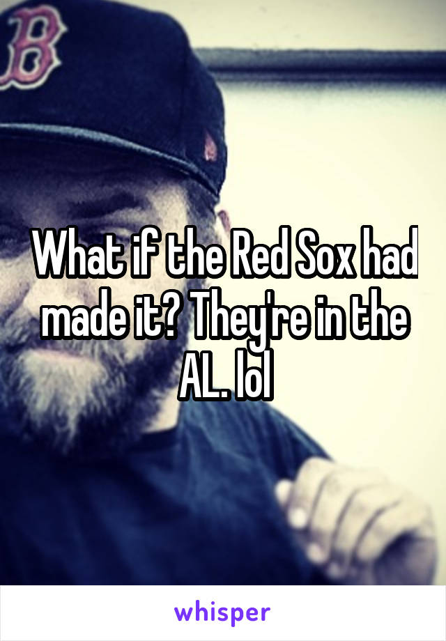 What if the Red Sox had made it? They're in the AL. lol