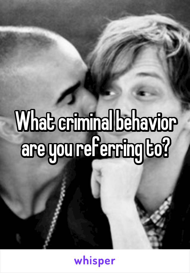 What criminal behavior are you referring to?