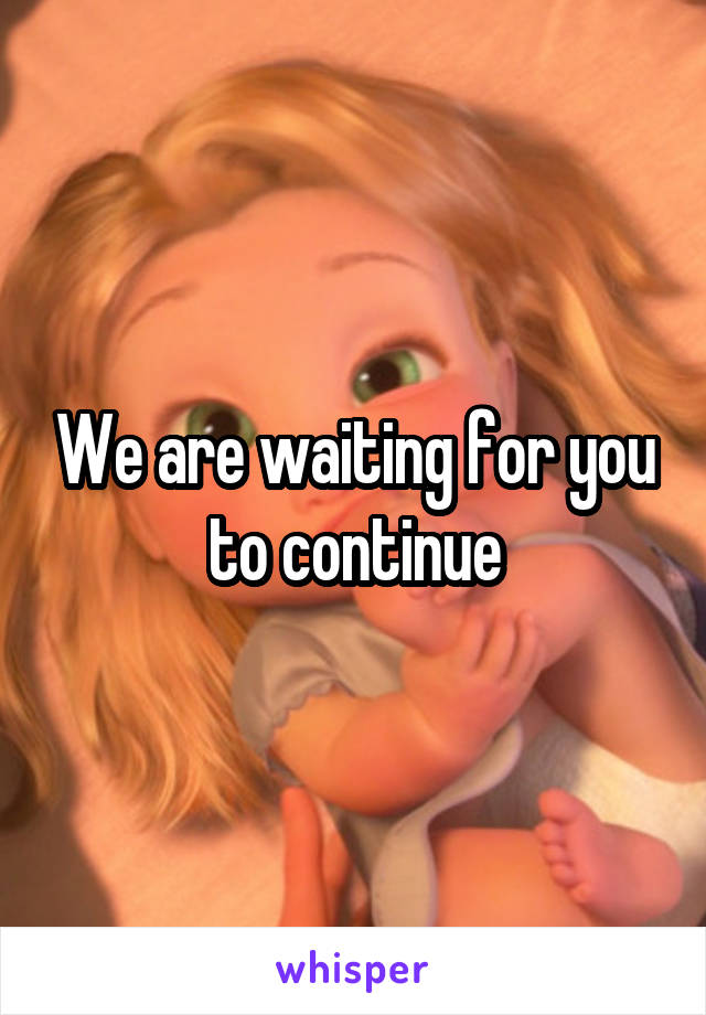 We are waiting for you to continue