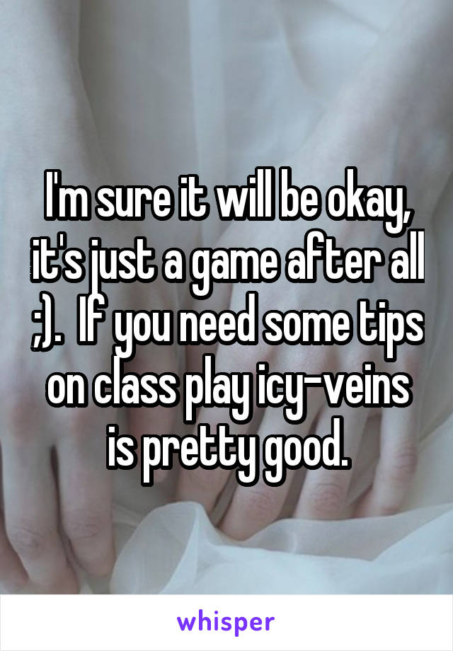 I'm sure it will be okay, it's just a game after all ;).  If you need some tips on class play icy-veins is pretty good.