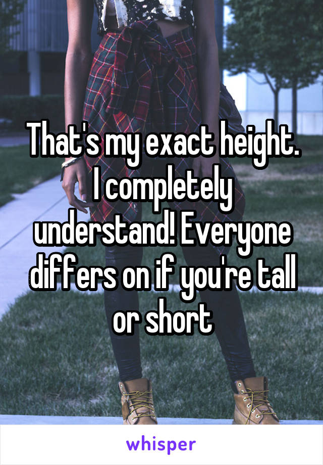 That's my exact height. I completely understand! Everyone differs on if you're tall or short