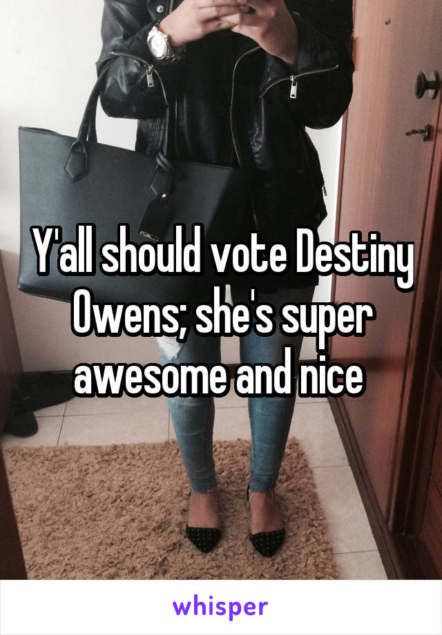 Y'all should vote Destiny Owens; she's super awesome and nice 