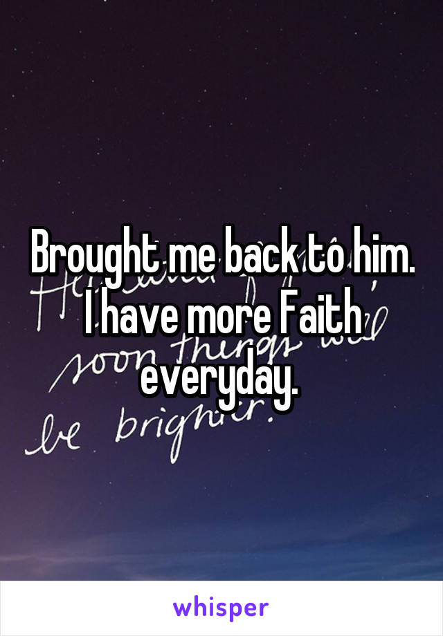 Brought me back to him. I have more Faith everyday. 