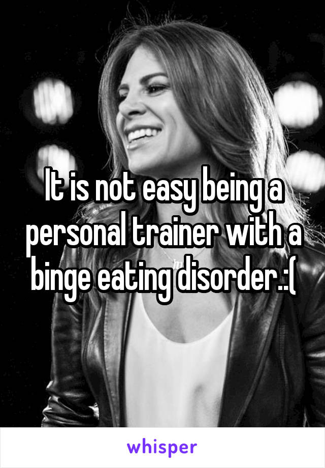 It is not easy being a personal trainer with a binge eating disorder.:(