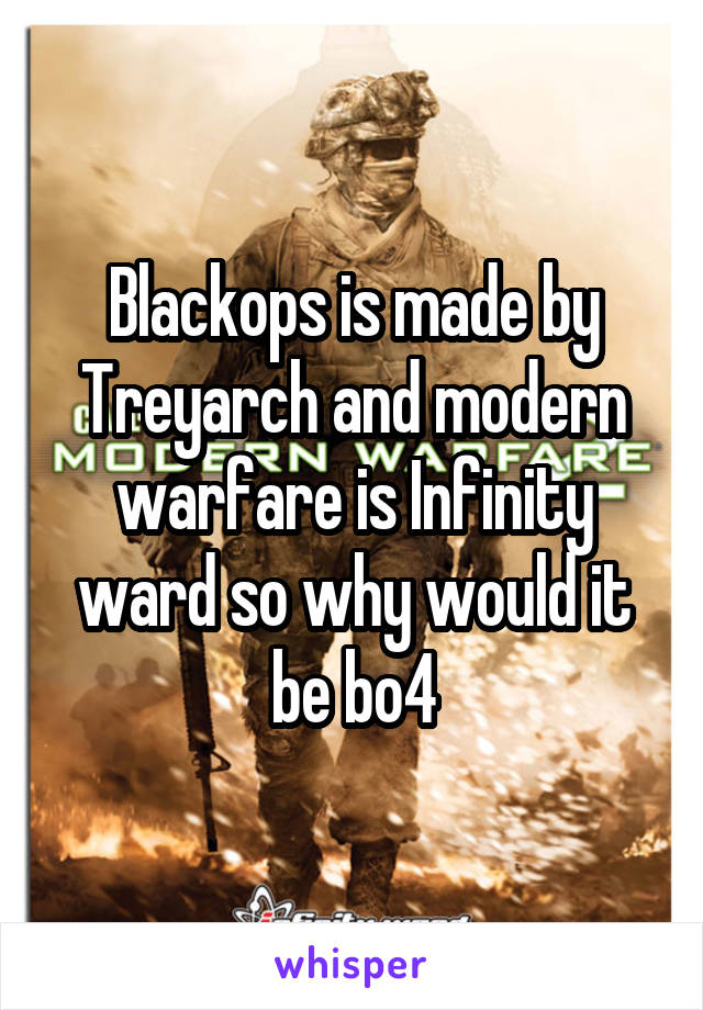 Blackops is made by Treyarch and modern warfare is Infinity ward so why would it be bo4