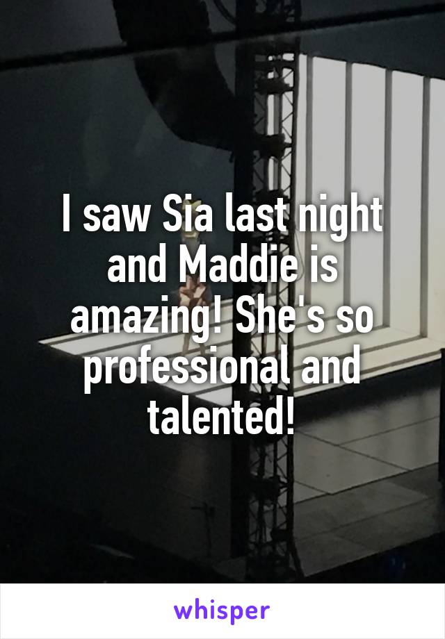 I saw Sia last night and Maddie is amazing! She's so professional and talented!