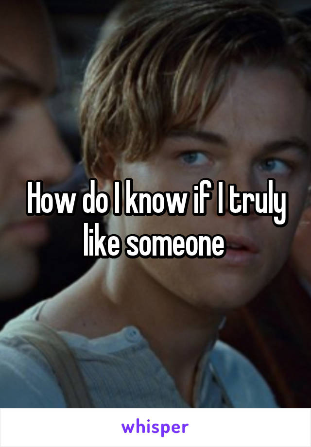 How do I know if I truly like someone 