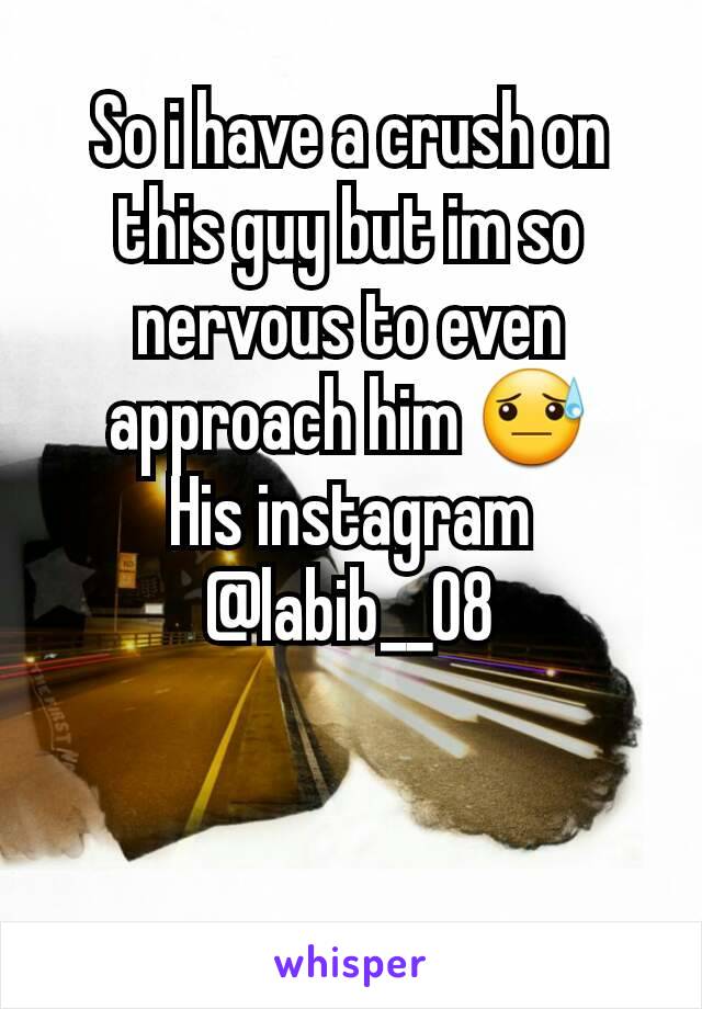 So i have a crush on this guy but im so nervous to even approach him 😓
His instagram @labib__08