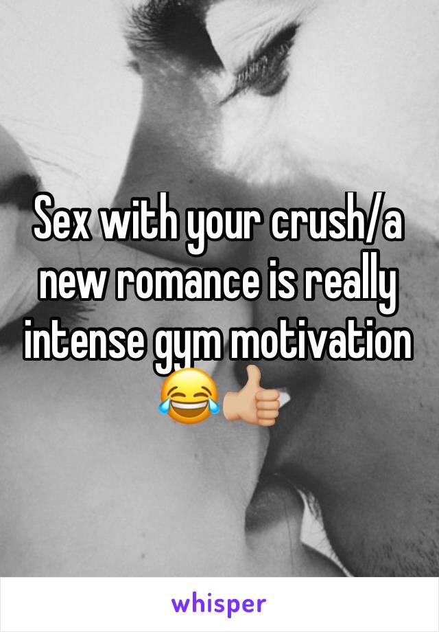 Sex with your crush/a new romance is really intense gym motivation 😂👍🏼