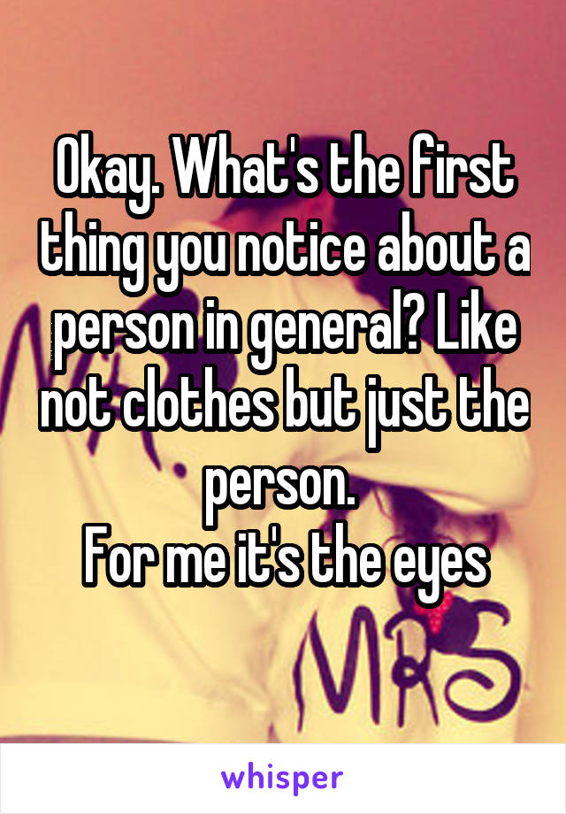 Okay. What's the first thing you notice about a person in general? Like not clothes but just the person. 
For me it's the eyes
