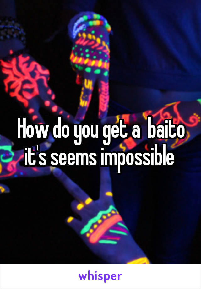 How do you get a  baito it's seems impossible 