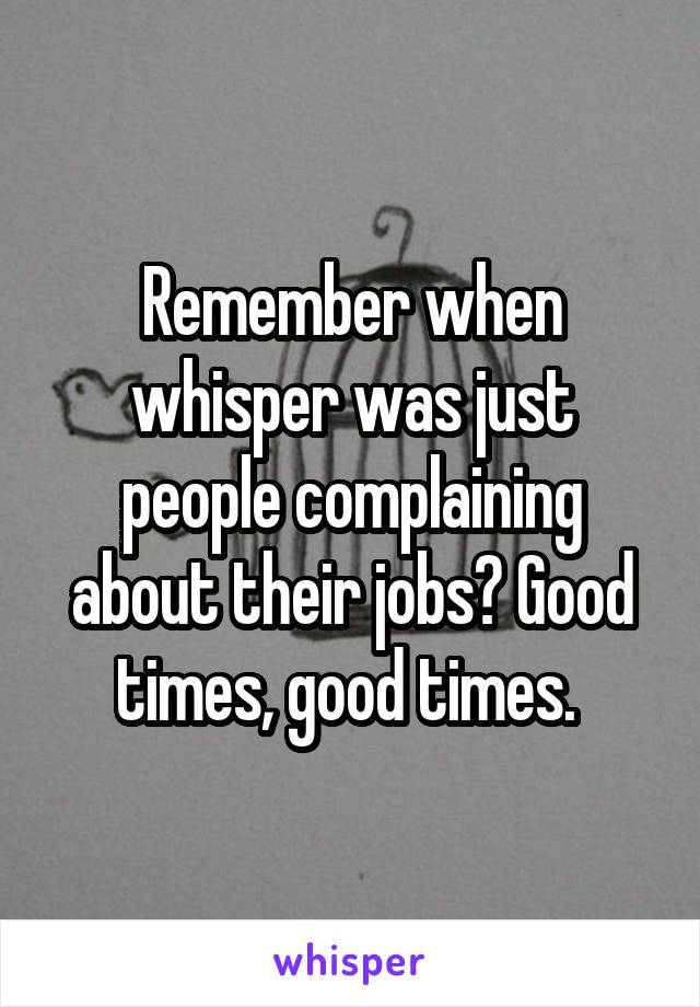 Remember when whisper was just people complaining about their jobs? Good times, good times. 