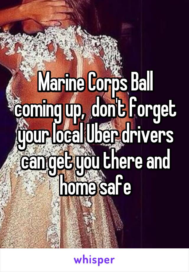 Marine Corps Ball coming up,  don't forget your local Uber drivers can get you there and home safe