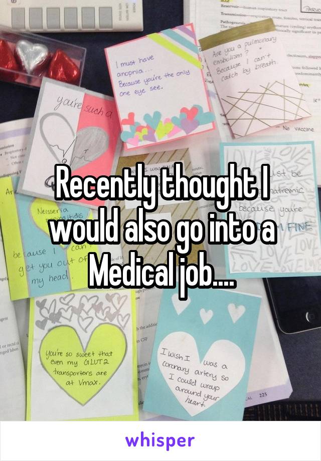 Recently thought I would also go into a Medical job....