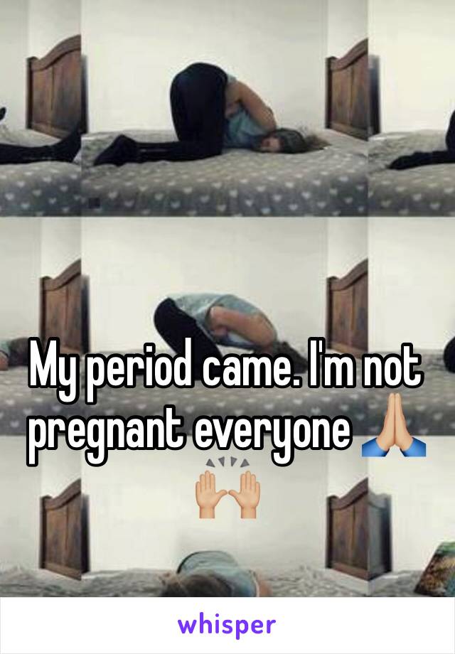 My period came. I'm not pregnant everyone ðŸ™�ðŸ�¼ðŸ™ŒðŸ�¼