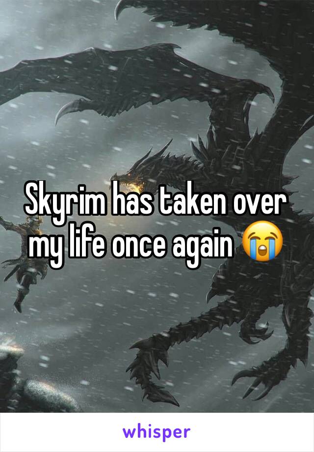 Skyrim has taken over my life once again ðŸ˜­