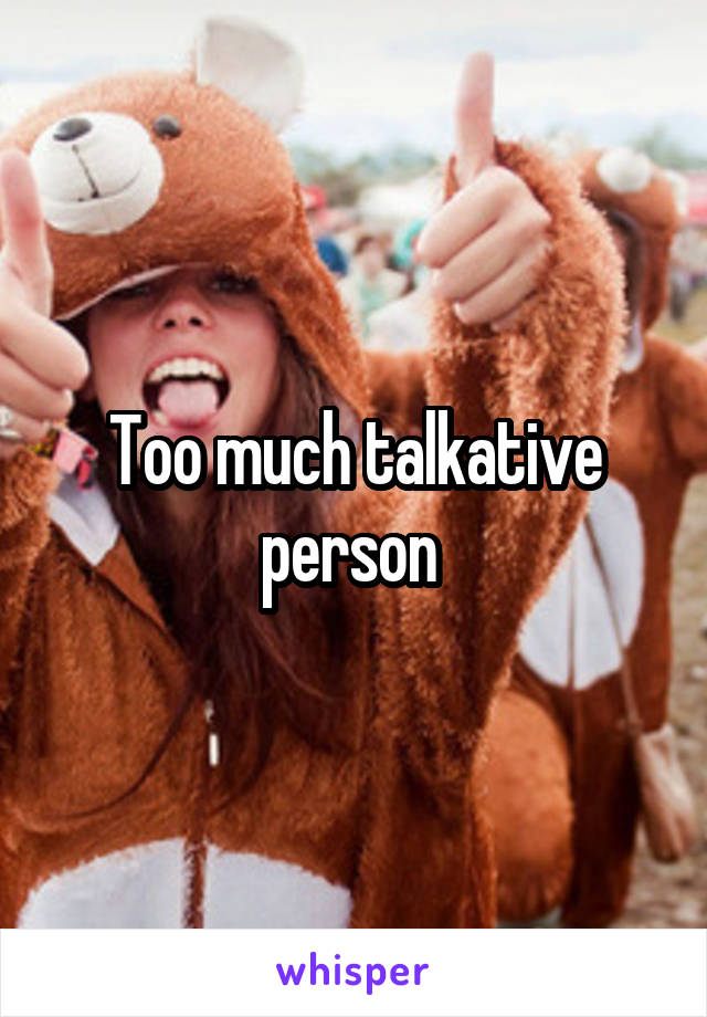 Too much talkative person 
