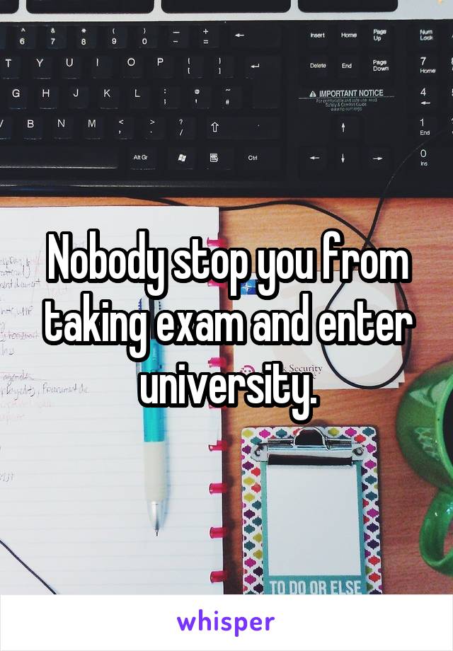 Nobody stop you from taking exam and enter university.