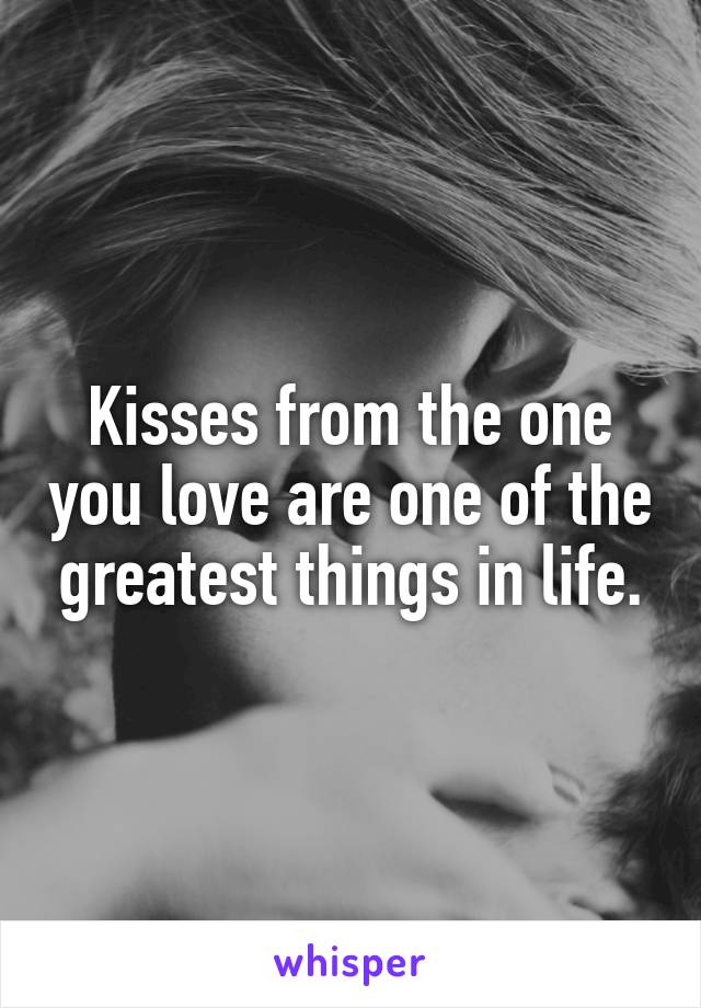 Kisses from the one you love are one of the greatest things in life.